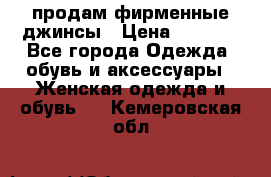 продам фирменные джинсы › Цена ­ 2 000 - Все города Одежда, обувь и аксессуары » Женская одежда и обувь   . Кемеровская обл.